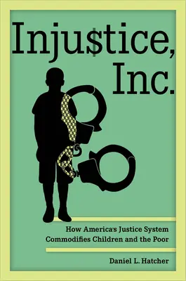 Nespravedlnost, a. s: Jak americký soudní systém zneužívá děti a chudé lidi. - Injustice, Inc.: How America's Justice System Commodifies Children and the Poor