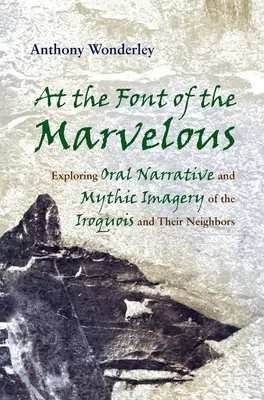 U písma podivuhodného: Zkoumání ústního vyprávění a mýtické obraznosti Irokézů a jejich sousedů. - At the Font of the Marvelous: Exploring Oral Narrative and Mythic Imagery of the Iroquois and Their Neighbors