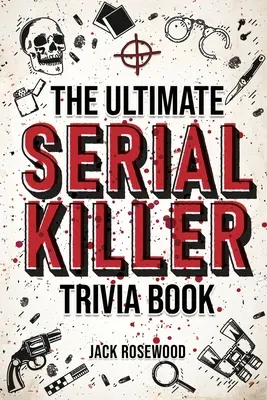 The Ultimate Serial Killer Trivia Book: The Ultimate Serial Killer Trivia Book: Sbírka fascinujících faktů a znepokojivých detailů o nechvalně známých sériových vrazích a jejich děsivých zločinech: Přehledná kniha o sériových vrazích a jejich děsivých zločinech - The Ultimate Serial Killer Trivia Book: A Collection Of Fascinating Facts And Disturbing Details About Infamous Serial Killers And Their Horrific Crim