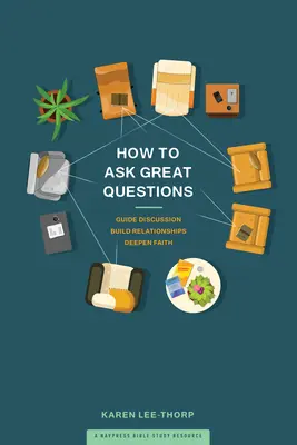 Jak klást skvělé otázky: Jak vést diskusi, budovat vztahy a prohlubovat víru? - How to Ask Great Questions: Guide Discussion, Build Relationships, Deepen Faith