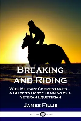 Rozbití a jízda: Průvodce výcvikem koní od jezdeckého veterána: s vojenskými komentáři. - Breaking and Riding: With Military Commentaries - A Guide to Horse Training by a Veteran Equestrian