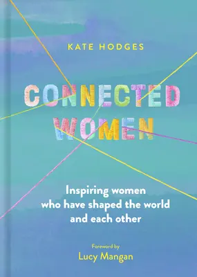 Propojené ženy: Inspirativní ženy, které utvářely svět i sebe navzájem. - Connected Women: Inspiring Women Who Have Shaped the World and Each Other