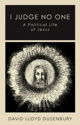 Nikoho nesoudím: politický život Ježíše - I Judge No One: A Political Life of Jesus