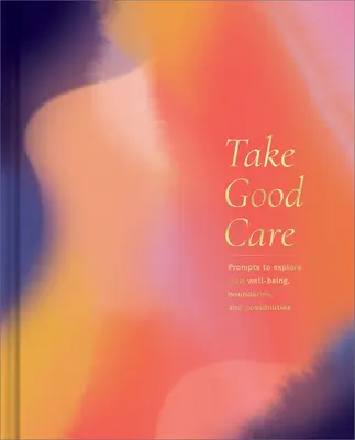 Dávejte na sebe dobrý pozor: Deník s průvodcem, který vám pomůže prozkoumat vaši pohodu, hranice a možnosti. - Take Good Care: A Guided Journal to Explore Your Well-Being, Boundaries, and Possibilities
