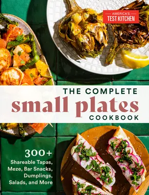 Kompletní kuchařka malých talířů: Kuchařka: 300+ sdílených tapas, meze, barových občerstvení, knedlíků, salátů a dalších pokrmů. - The Complete Small Plates Cookbook: 300+ Shareable Tapas, Meze, Bar Snacks, Dumplings, Salads, and More
