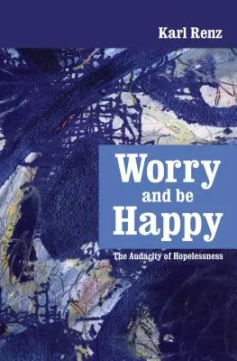 Dělat si starosti a být šťastný: Drzost beznaděje - Worry and be Happy: The Audacity of Hopelessness
