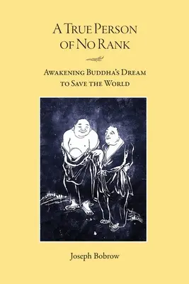 Opravdový člověk bez hodnosti: Probuzení Buddhova snu o záchraně světa. - A True Person of No Rank: Awakening Buddha's Dream to Save the World