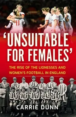 Nevhodné pro ženy: Vzestup lvic a ženského fotbalu v Anglii - Unsuitable for Females': The Rise of the Lionesses and Women's Football in England