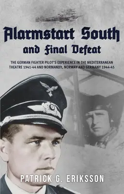 Alarmující jih a konečná porážka: Zkušenosti německých stíhacích pilotů ve Středomoří 1941-44 a v Normandii, Norsku a Německu 1944-45 - Alarmstart South and Final Defeat: The German Fighter Pilot's Experience in the Mediterranean Theatre 1941-44 and Normandy, Norway and Germany 1944-45
