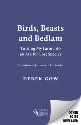 Ptáci, šelmy a blázinec: Přeměna mé farmy v archu pro ztracené druhy - Birds, Beasts and Bedlam: Turning My Farm Into an Ark for Lost Species