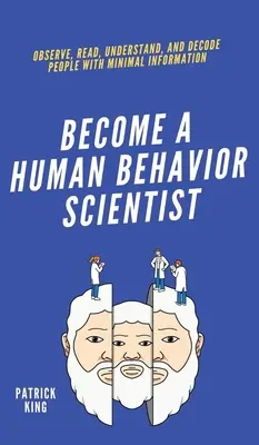 Staňte se vědcem v oblasti lidského chování: Pozorujte, čtěte, chápejte a dekódujte lidi s minimem informací. - Become A Human Behavior Scientist: Observe, Read, Understand, and Decode People With Minimal Information