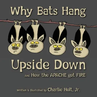 Proč netopýři visí vzhůru nohama: A jak Apači získali oheň - Why Bats Hang Upside Down: And, How the Apache got Fire