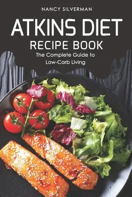 Kniha receptů pro Atkinsovu dietu: Kompletní průvodce životem s nízkým obsahem sacharidů - Atkins Diet Recipe Book: The Complete Guide to Low-Carb Living