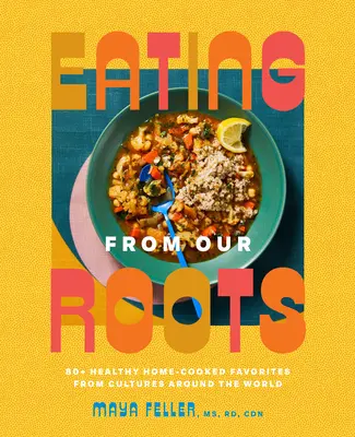 Jídlo z našich kořenů: 80+ zdravých domácích pokrmů z kultur celého světa: Kuchařka - Eating from Our Roots: 80+ Healthy Home-Cooked Favorites from Cultures Around the World: A Cookbook