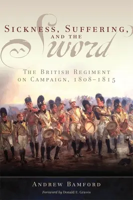 Nemoc, utrpení a meč: Britský pluk na tažení, 1808-1815 - Sickness, Suffering, and the Sword: The British Regiment on Campaign, 1808-1815