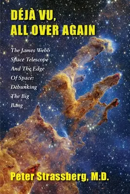 Dj Vu, všechno znovu: Vesmírný teleskop Jamese Webba a hranice vesmíru: Vyvrácení velkého třesku - Dj Vu, All Over Again: The James Webb Space Telescope and The Edge of Space: Debunking the Big Bang