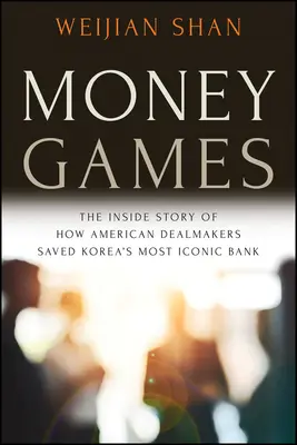 Hry o peníze: Příběh zevnitř o tom, jak američtí obchodníci zachránili nejikoničtější korejskou banku - Money Games: The Inside Story of How American Dealmakers Saved Korea's Most Iconic Bank