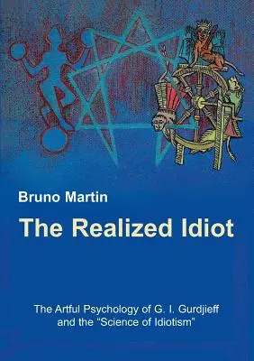 Uskutečněný idiot: Gurdžijeva a věda o idiocii: Realizovaná psychologie G. I. Gurdžijeva a věda o idiocii. - The Realized Idiot: The Artful Psychology of G. I. Gurdjieff and the Science of Idiotism