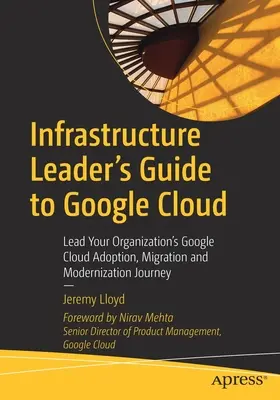 Průvodce vedoucího infrastruktury pro Google Cloud: Vést svou organizaci na cestě k přijetí, migraci a modernizaci cloudu Google. - Infrastructure Leader's Guide to Google Cloud: Lead Your Organization's Google Cloud Adoption, Migration and Modernization Journey