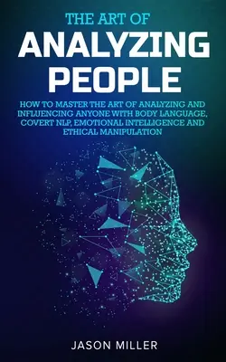 Umění analyzovat lidi: Jak ovládnout umění analyzovat a ovlivňovat kohokoli pomocí řeči těla, skrytého NLP, emoční inteligence a E - The Art of Analyzing People: How to Master the Art of Analyzing and Influencing Anyone with Body Language, Covert NLP, Emotional Intelligence and E
