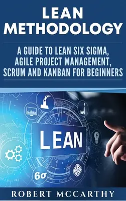 Metodologie štíhlé výroby: Průvodce metodami Lean Six Sigma, agilního řízení projektů, Scrumu a Kanbanu pro začátečníky - Lean Methodology: A Guide to Lean Six Sigma, Agile Project Management, Scrum and Kanban for Beginners