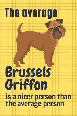 Průměrný bruselský grifonek je milejší než průměrný člověk: Pro milovníky psů plemene bruselský grifonek - The average Brussels Griffon is a nicer person than the average person: For Brussels Griffon Dog Fans