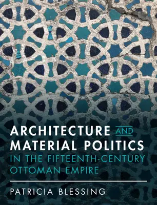 Architektura a materiální politika v Osmanské říši 15. století - Architecture and Material Politics in the Fifteenth-Century Ottoman Empire