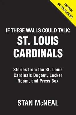 Kdyby tyto zdi mohly mluvit: Louis Cardinals: Louis Cardinals: Příběhy z dugoutu, šatny a tiskové konference - If These Walls Could Talk: St. Louis Cardinals: Stories from the St. Louis Cardinals Dugout, Locker Room, and Press Box