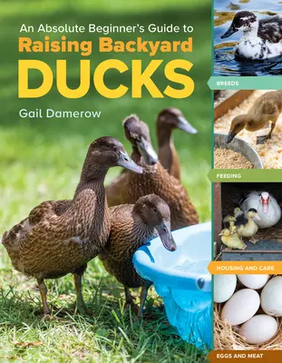 Příručka pro úplné začátečníky o chovu kachen na dvorku: Plemena, krmení, ustájení a péče o kachny, vejce a maso. - An Absolute Beginner's Guide to Raising Backyard Ducks: Breeds, Feeding, Housing and Care, Eggs and Meat