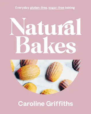Přírodní pečivo: Všední pečení bez cukru a lepku: Přírodní bake news: Přírodní bake news: Každodenní pečení bez lepku a cukru - Natural Bakes: Everyday Gluten-Free, Sugar-Free Baking