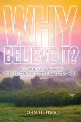 Proč tomu věřit?: Argument proti učení o nesmrtelné duši - Why Believe It?: An Argument Against the Teachings of the Immortal Soul