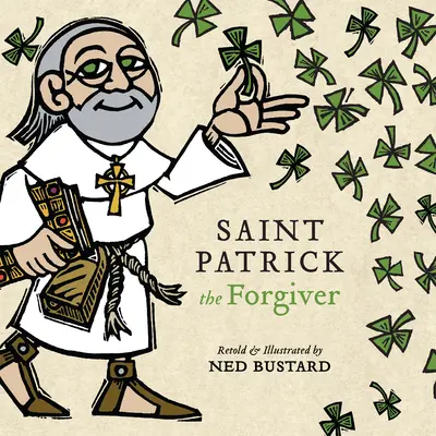 Svatý Patrik Odpouštěč: Svatý Patrik: Dějiny a legendy irského biskupa - Saint Patrick the Forgiver: The History and Legends of Ireland's Bishop