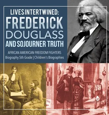 Propletené životy: Frederick Douglass a Sojourner Truth Afroameričtí bojovníci za svobodu Životopisy pro děti 5. třída - Lives Intertwined: Frederick Douglass and Sojourner Truth African American Freedom Fighters Biography 5th Grade Children's Biographies