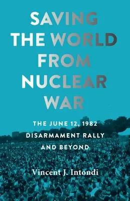 Záchrana světa před jadernou válkou: Odzbrojovací shromáždění 12. června 1982 a další události - Saving the World from Nuclear War: The June 12, 1982, Disarmament Rally and Beyond