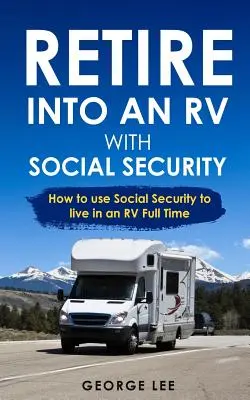 Do důchodu v obytném voze se sociálním zabezpečením: Jak využít sociální zabezpečení k životu v obytném voze na plný úvazek - Retire Into an RV with Social Security: How to Use Social Security to Live in an RV Full Time