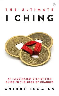 Dokonalý I-ťing: Ilustrovaný průvodce Knihou proměn krok za krokem - The Ultimate I Ching: An Illustrated Step-By-Step Guide to the Book of Changes