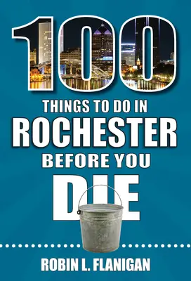 100 věcí, které musíte udělat v Rochesteru, než zemřete - 100 Things to Do in Rochester Before You Die