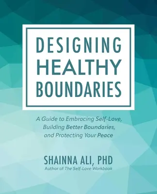 Designing Healthy Boundaries (Vytváření zdravých hranic): Příručka pro přijetí sebelásky, budování lepších hranic a ochranu vašeho klidu: Příručka pro přijetí sebelásky, budování lepších hranic a ochranu vašeho klidu - Designing Healthy Boundaries: A Guide to Embracing Self-Love, Building Better Boundaries, and Protecting Your Peace