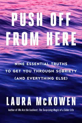 Tlačte odtud: Devět základních pravd, které vám pomohou projít střízlivostí (a vším ostatním): Odtud pryč! - Push Off from Here: Nine Essential Truths to Get You Through Sobriety (and Everything Else)