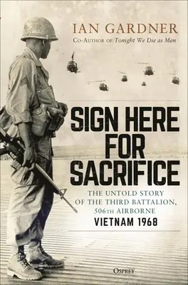 Sign Here for Sacrifice: Vydejte se na obětování: Nevyprávěný příběh třetího praporu 506. výsadkové divize, Vietnam 1968 - Sign Here for Sacrifice: The Untold Story of the Third Battalion, 506th Airborne, Vietnam 1968