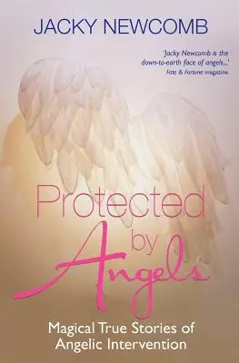 Andělé pod ochranou: Kouzelné pravdivé příběhy o zásahu andělů - Protected by Angels: Magical True Stories of Angelic Intervention