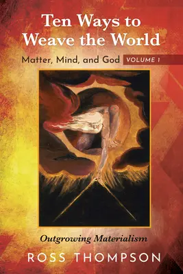 Deset způsobů, jak utkat svět: Přerůstání materialismu: Hmota, mysl a Bůh, díl 1: Přerůstání materialismu - Ten Ways to Weave the World: Matter, Mind, and God, Volume 1: Outgrowing Materialism