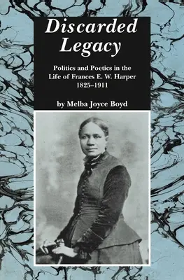 Odvržené dědictví: Harperová, 1825-1911: politika a poetika v životě Frances E. W. Harperové - Discarded Legacy: Politics and Poetics in the Life of Frances E. W. Harper, 1825-1911