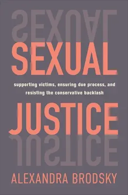 Sexuální spravedlnost: Sexuální právo: podpora obětí, zajištění řádného procesu a odolávání konzervativnímu odporu. - Sexual Justice: Supporting Victims, Ensuring Due Process, and Resisting the Conservative Backlash