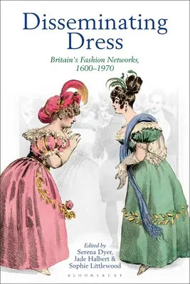 Šíření šatů: Módní sítě v Británii, 1600-1970 - Disseminating Dress: Britain's Fashion Networks, 1600-1970