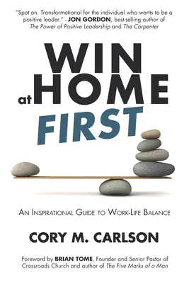 Nejdřív vyhrát doma: Inspirativní průvodce rovnováhou mezi pracovním a soukromým životem - Win at Home First: An Inspirational Guide to Work-Life Balance