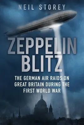 Zeppelin Blitz: Německé nálety na Velkou Británii za první světové války - Zeppelin Blitz: The German Air Raids on Great Britain During the First World War