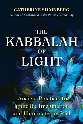 Kabala světla: Kabala světla: Starodávné praktiky k rozněcování představivosti a osvícení duše - The Kabbalah of Light: Ancient Practices to Ignite the Imagination and Illuminate the Soul