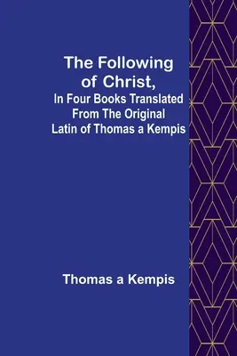 Následování Krista ve čtyřech knihách přeložených z latinského originálu Tomáše a Kempise - The Following Of Christ, In Four Books Translated from the Original Latin of Thomas a Kempis