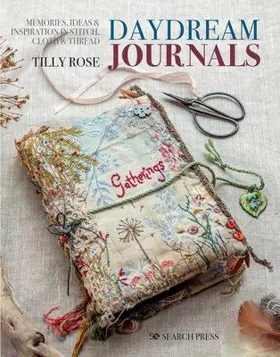 Deníky snů: Vzpomínky, nápady a inspirace ve stehu, látce a nitích - Daydream Journals: Memories, Ideas and Inspiration in Stitch, Cloth & Thread